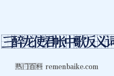 三醉龙使君帐中歌反义词是什么意思的图片